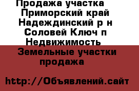 Продажа участка . - Приморский край, Надеждинский р-н, Соловей Ключ п. Недвижимость » Земельные участки продажа   